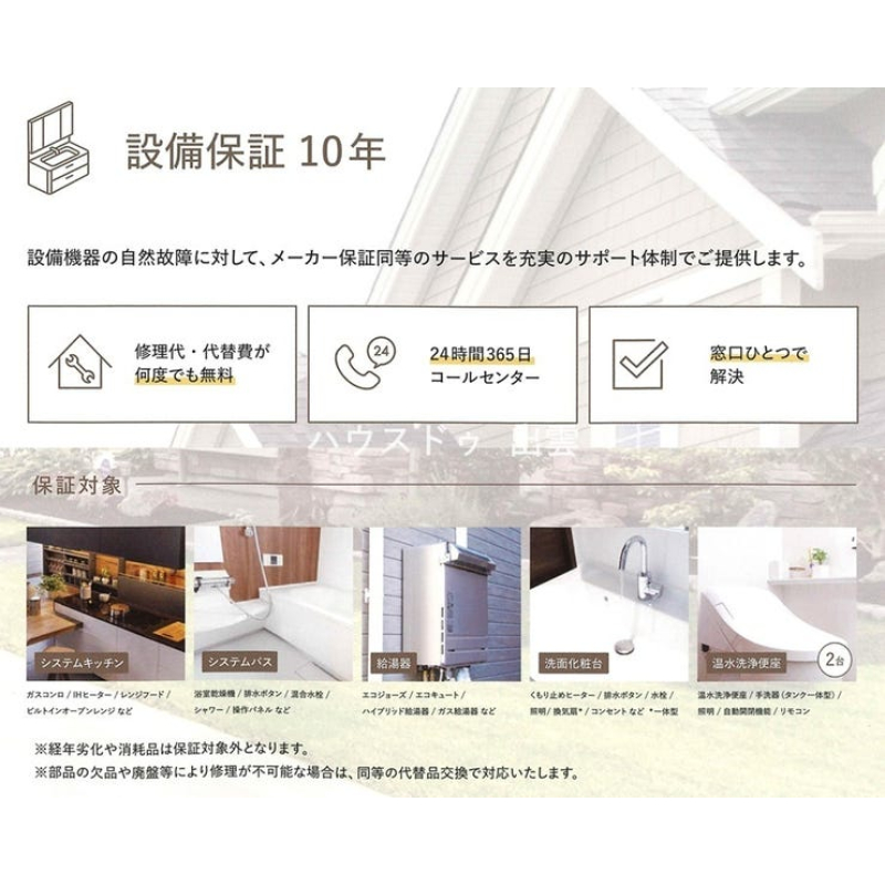 キッチン、バス、給湯器、洗面台、トイレの自然故障に対して10年の設備保証が付いています。 ※経年劣化や消耗品は対象外です。 4462914